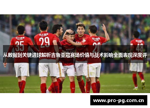 从数据到关键进球解析吉鲁亚冠赛场价值与战术影响全面表现深度评 从数据到关键进球解析吉鲁亚冠赛场价值与战术影响全面表现深度评