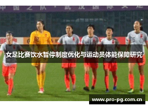 女足比赛饮水暂停制度优化与运动员体能保障研究 女足比赛饮水暂停制度优化与运动员体能保障研究